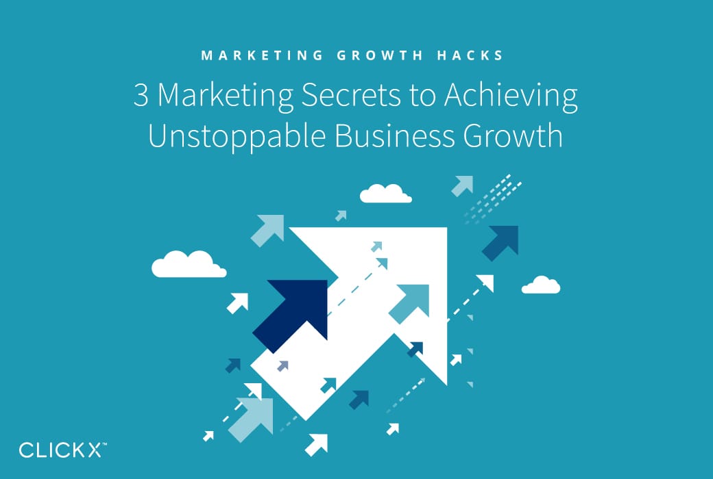 3 Marketing Secrets To Achieving Unstoppable Business Growth - Clickx